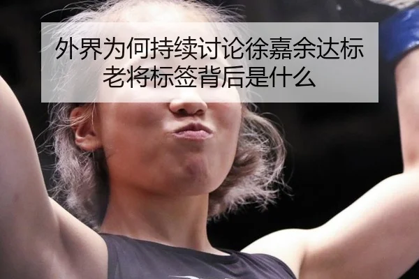 外界为何持续讨论徐嘉余达标 老将标签背后是什么